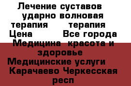 Лечение суставов , ударно-волновая терапия, PRP-терапия. › Цена ­ 500 - Все города Медицина, красота и здоровье » Медицинские услуги   . Карачаево-Черкесская респ.